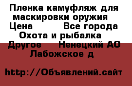 Пленка камуфляж для маскировки оружия › Цена ­ 750 - Все города Охота и рыбалка » Другое   . Ненецкий АО,Лабожское д.